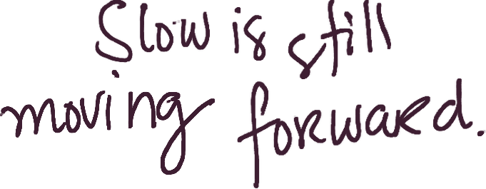 Handwritten: Slow is still moving forward.